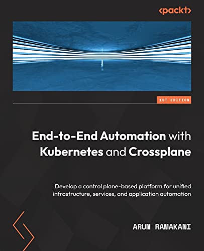 End-to-End Automation with Kubernetes and Crossplane: Develop a control plane-based platform for unified infrastructure, services, and application automation von Packt Publishing